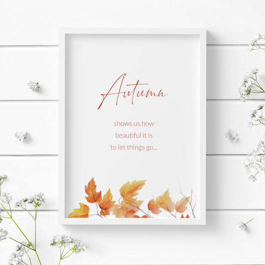 Single portrait Autumn-themed print featuring the quote: Autumn show us how beautiful it is to let things go. The word Autumn is prominent in a modern script font. Remaining text in a clean sans serif font. Autumn-leaves are along the lower border.