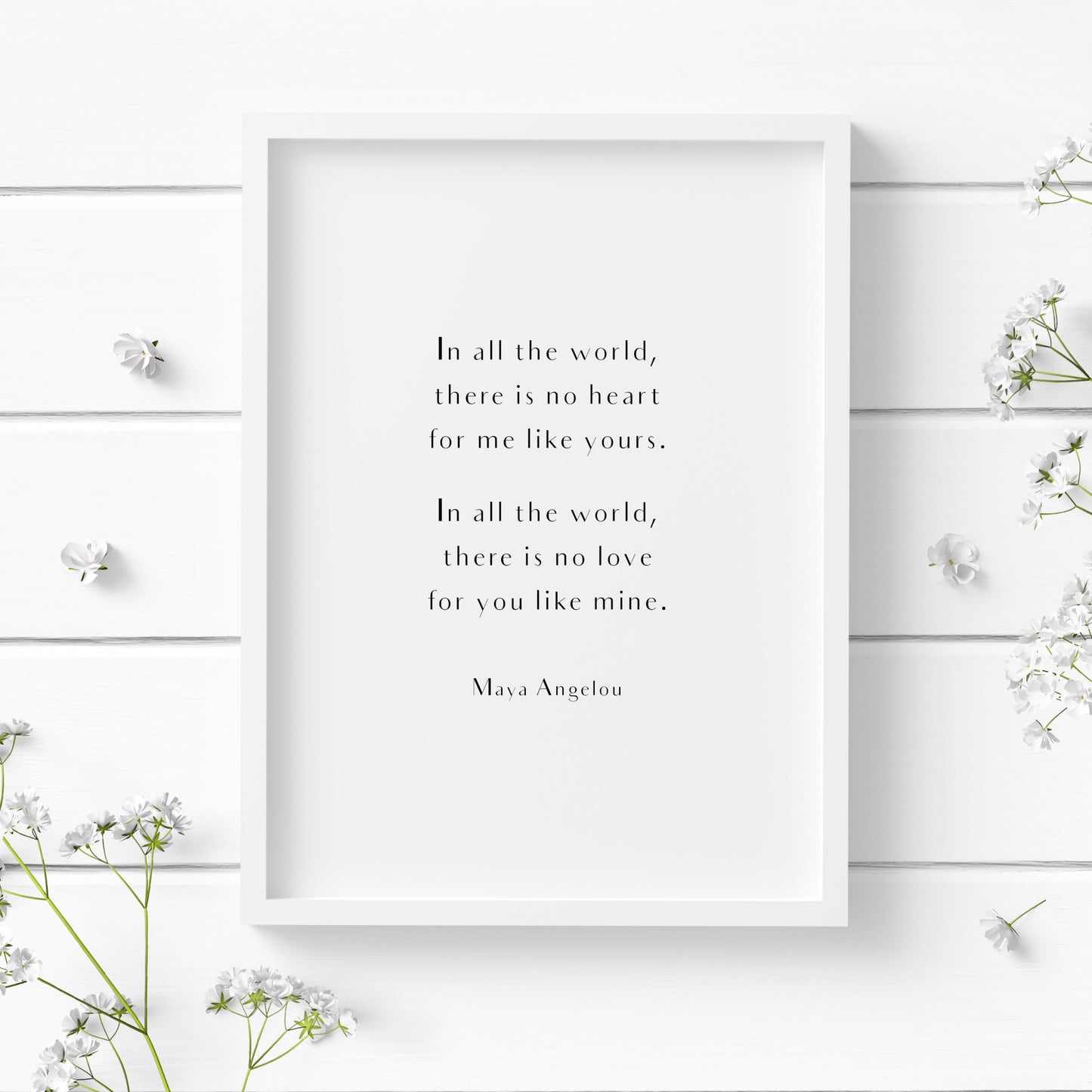 Single portrait typography print featuring the quote "In all the world there is no heart for me like yours. In all the world there is no love for you like mine." from Maya Angelou. The text is in a stylish sans serif font, arranged in two paragraphs, with an attribution in a slightly smaller size below. All text is centre-aligned and black on a white background.