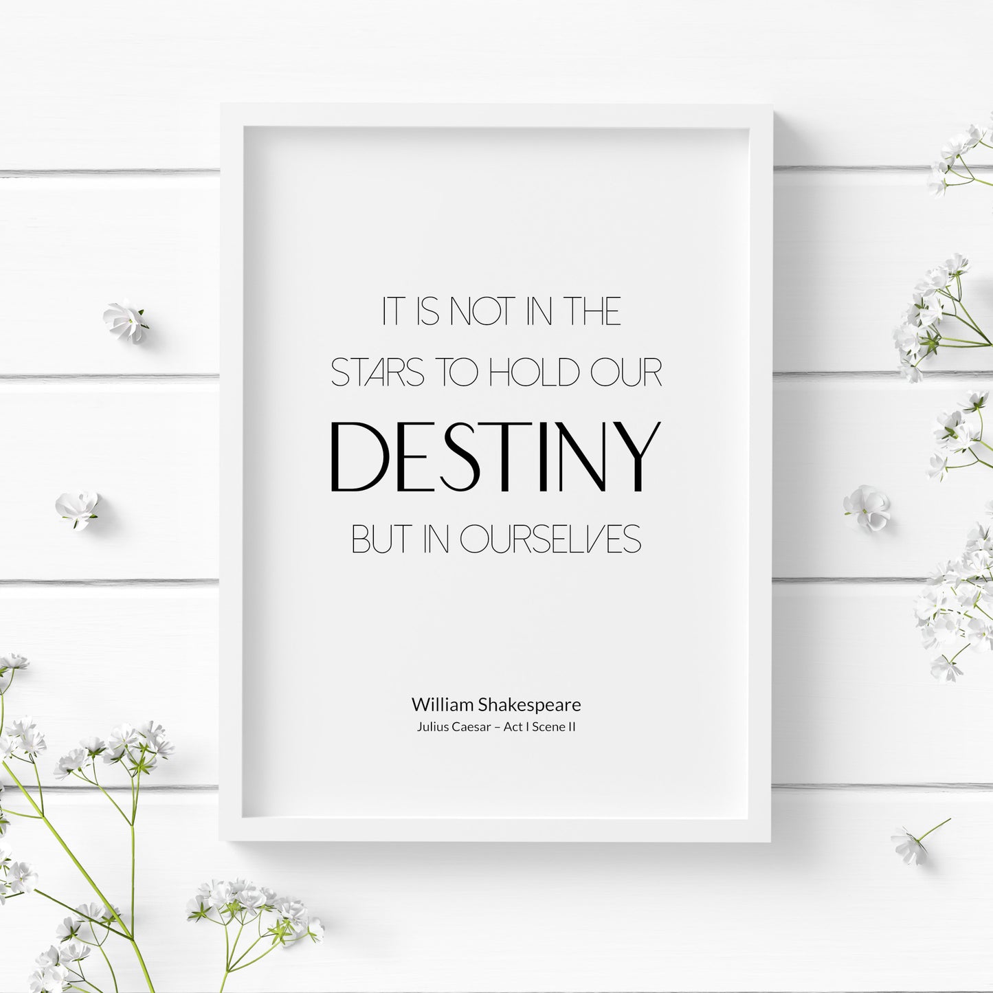 Single portrait typography print. Quote reads: It is not in the stars to hold our destiny but in ourselves. This is followed by an attribution to William Shakespeare and Julius Caesar Act I Scene II. Text is black on a white background.