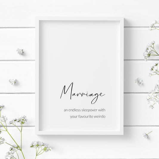 Single portrait typography print. Text reads: Marriage an endless sleepover with your favourite weirdo. The word marriage is positioned prominently in a script font. Other text is in a crisp sans serif font. Text is black on a white background.