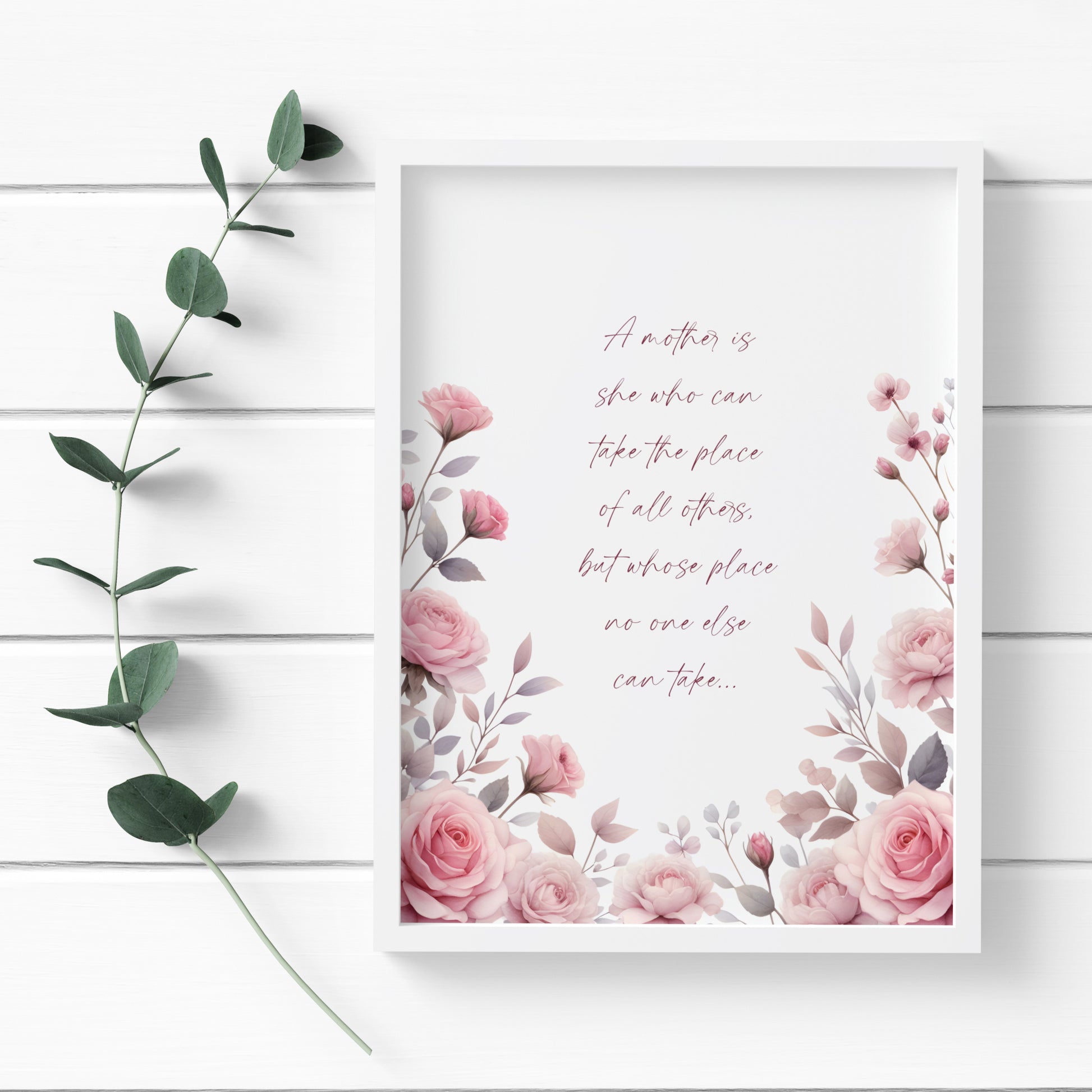 Single portrait print of the quote: A mother is she who can take the place of all others, but whose place no one else can take... Text is burgundy, centre-aligned in a modern script font. The sides and lower border show an illustration of pink roses.