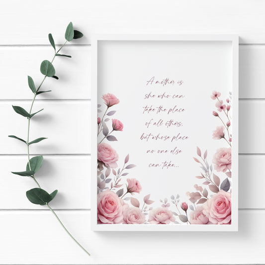 Single portrait print of the quote: A mother is she who can take the place of all others, but whose place no one else can take... Text is burgundy, centre-aligned in a modern script font. The sides and lower border show an illustration of pink roses.