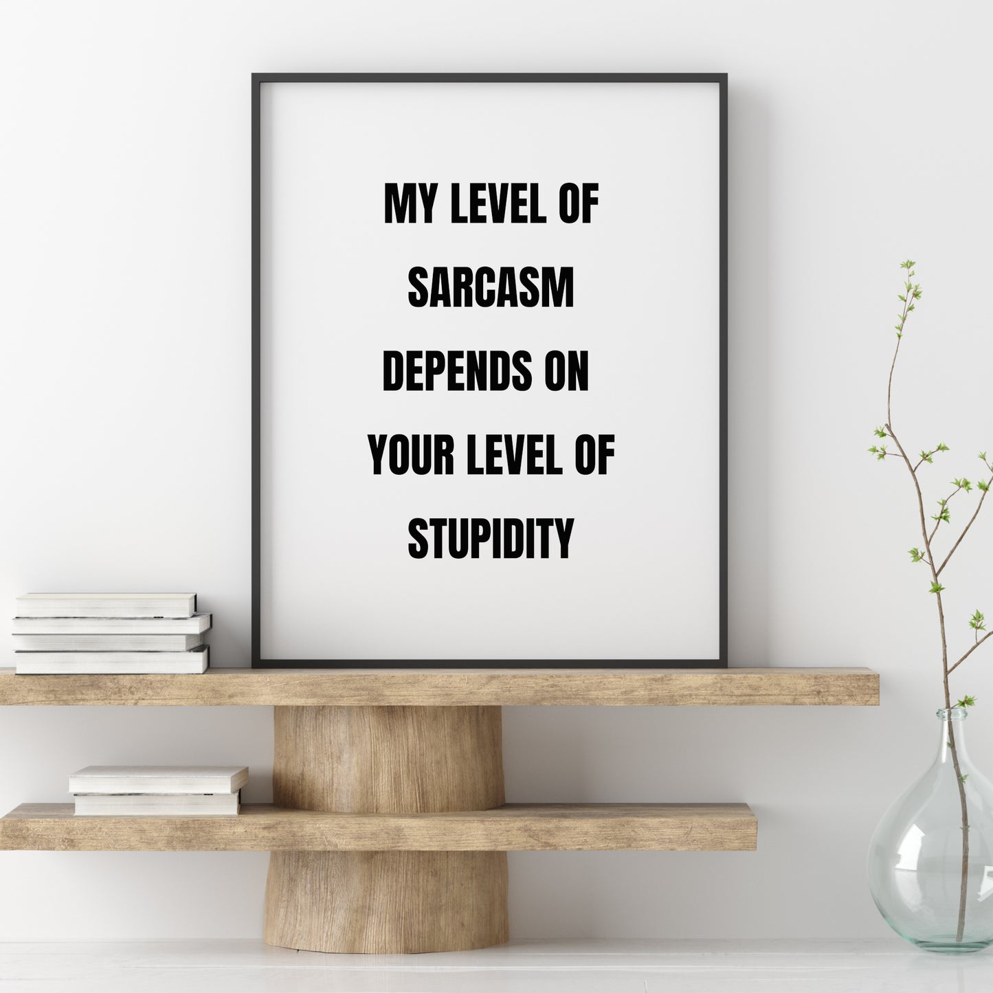 My Level Of Sarcasm Depends On Your Level Of Stupidity Print