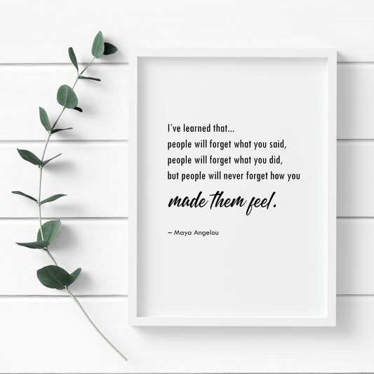 People Will Never Forget How You Made Them Feel (Maya Angelou Quote) Print