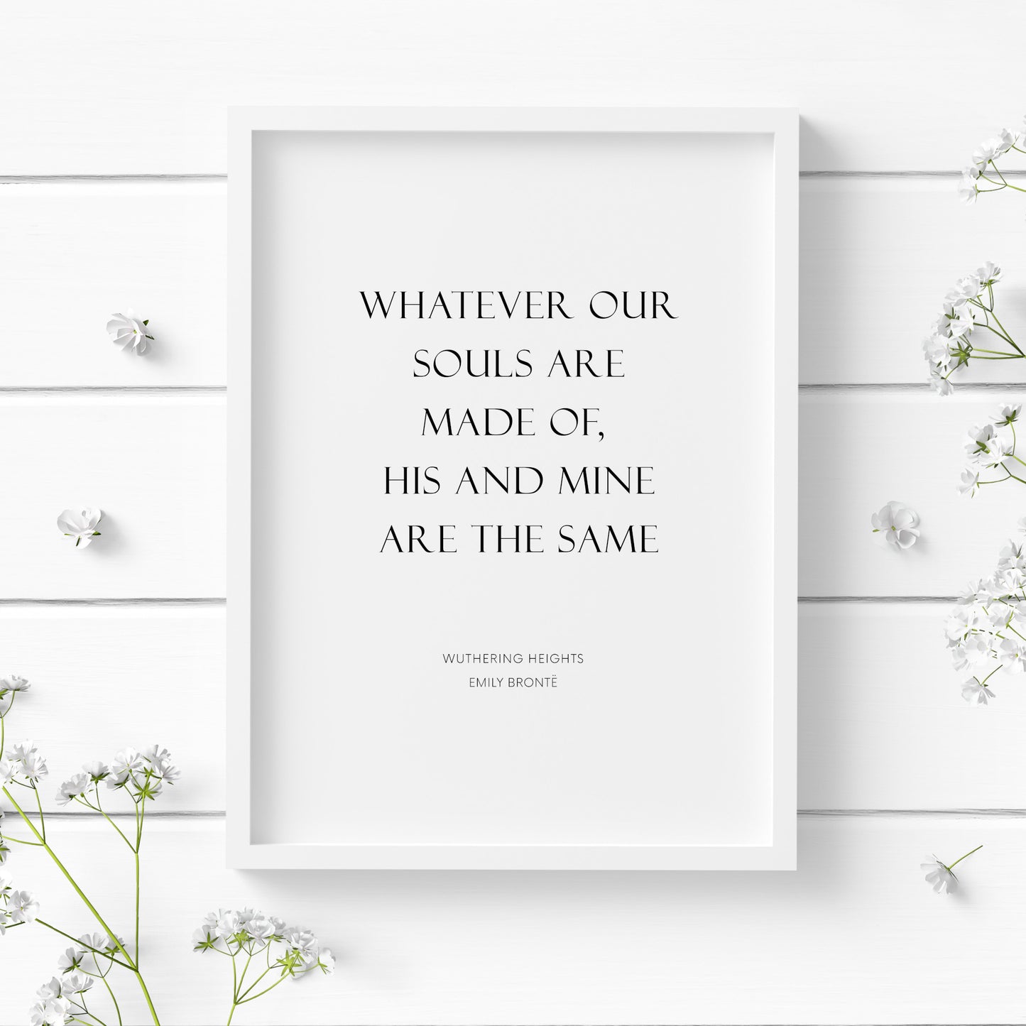 Single romantic portrait typography print. Text reads: Whatever our souls are made of, his and mine are the same. It is shown in an upper case serif font. The quote is followed by an attribution to Wuthering Heights and Emily Brontë.