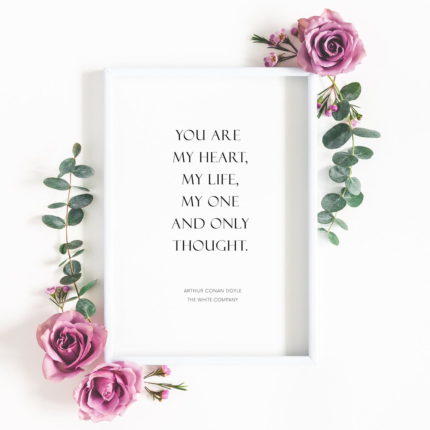 Single portrait typography print shown in a romantic setting. Quote reads: You are my heart, my life, my one and only thought. This is followed by an attribution to Arthur Conan Doyle and The White Company.