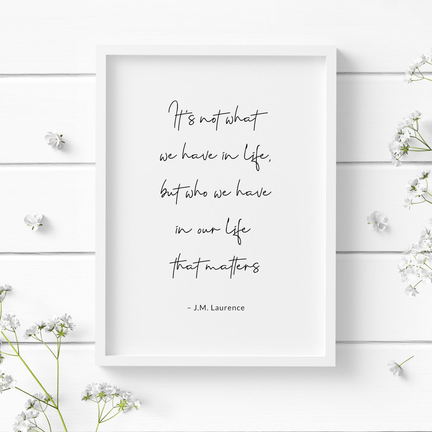 Single portrait typography print. Text in a script font reads:  It's not what we have in life, but who we have in our life that matters. This is followed by an attribution to J.M. Laurence in a simple sans serif font.