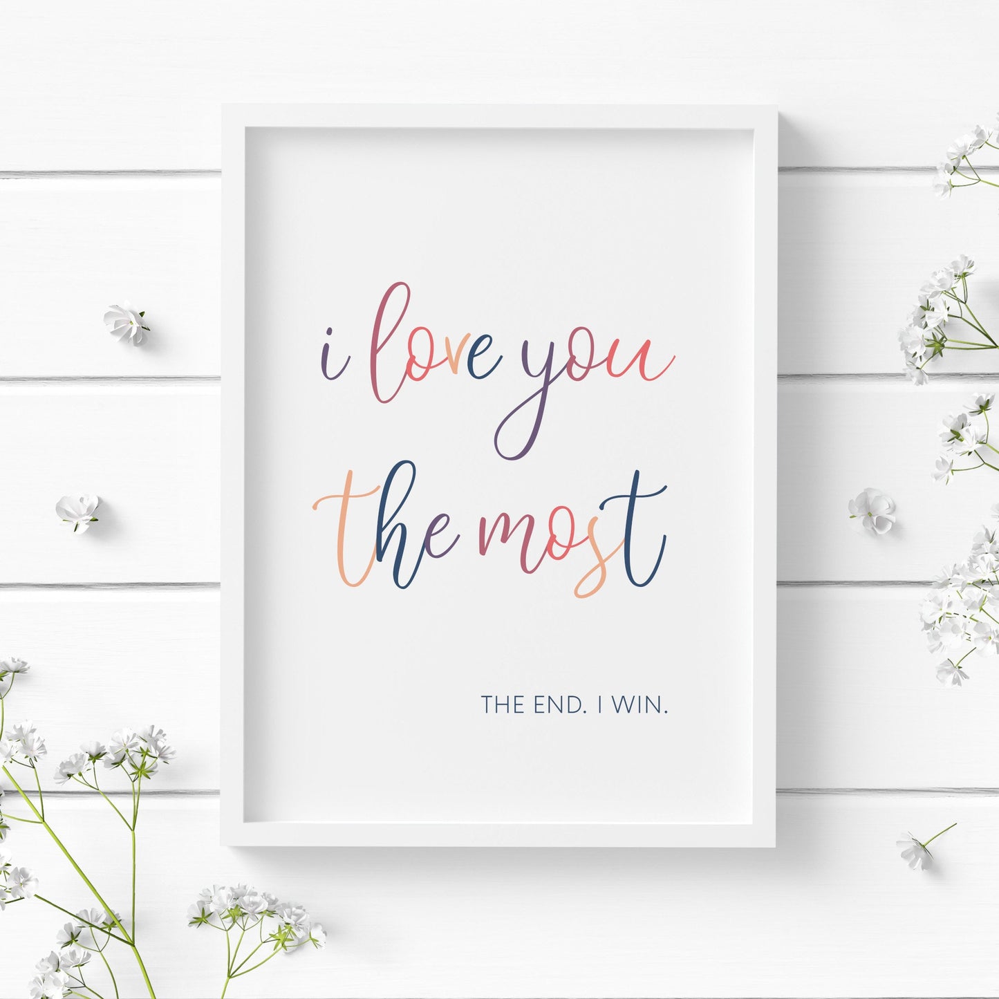 Single portrait typography print. Text part 1 is positioned prominently in a fun, multicoloured, script font. It reads; I Love you the most. Text part 2 is in an upper case navy font positioned bottom right of text part 1. It reads: The end I win.