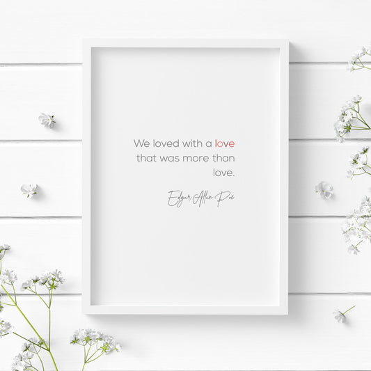 Romantic typography print. Text reads: We loved with a love that was more than love. Edgar Allan Poe. Body text is in a modern sans serif font, with the attribution in a striking script font. Text is black with the word love in shades of red.