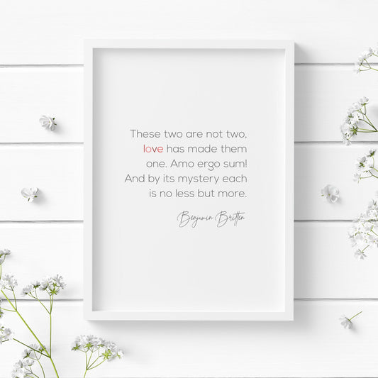 Romantic typography print. Text reads: These two are not two, love has made them one. Amo ergo sum! And by its mystery each is no less but more. Benjamin Britten. Text is black with the word love in shades of red. Perfect Valentine's Day gift.